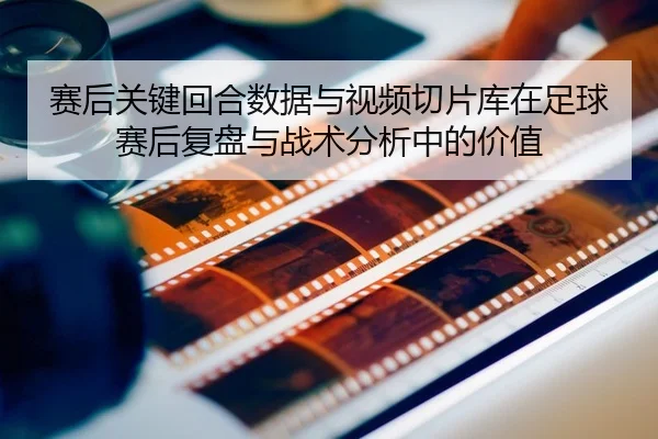 sai-hou-guan-jian-hui-he-shu-ju-yu-shi-pin-qie-pian-ku-zai-zu-qiu-sai-hou-fu-pan-yu-zhan-shu-fen-xi-zhong-de-jia-zhi-2-642.jpg